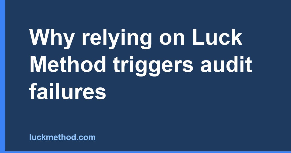 Why relying on Luck Method triggers audit failures